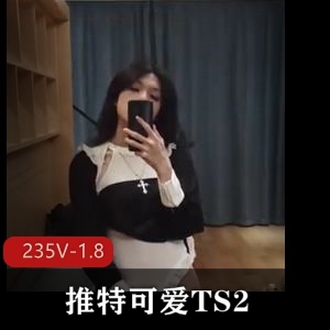 《推特可爱TS精品视频合集2》235个短视频1.8G成都L莉喷S战士三人游露脸